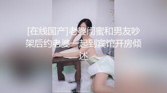 [在线国产]老婆闺蜜和男友吵架后约老婆一起到宾馆开房倾述