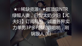 ★☆稀缺资源☆★超顶级NTR绿帽人妻，白皙大奶少妇【JC夫妇】订阅私拍，诚邀各界实力单男3P多P舔屁眼啪啪，刷锅狠人 (6)