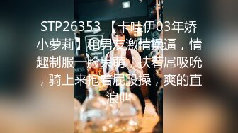 STP26353 【卡哇伊03年娇小萝莉】和男友激情操逼，情趣制服一脸呆萌，扶着屌吸吮，骑上来抱着屁股操，爽的直浪叫