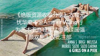 《绝版资源收藏分享》衣食无忧华裔千金Amelia Wang行为艺术下海被生猛爆肏蹂躏强颜欢笑！仅此三部