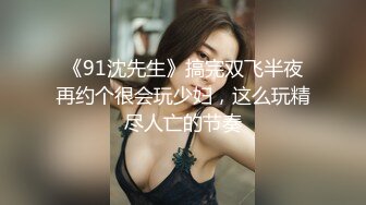 《91沈先生》搞完双飞半夜再约个很会玩少妇，这么玩精尽人亡的节奏