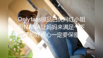 Onlyfans极品白虎网红小姐姐NANA让妈妈来满足一下儿子的好奇心一定要保密哦