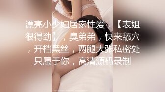 漂亮小少妇居家性爱，【表姐很得劲】，臭弟弟，快来舔穴，开档黑丝，两腿大张私密处只属于你，高清源码录制