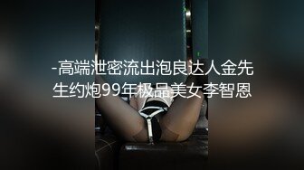 -高端泄密流出泡良达人金先生约炮99年极品美女李智恩