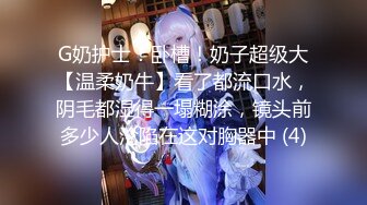 G奶护士！卧槽！奶子超级大【温柔奶牛】看了都流口水，阴毛都湿得一塌糊涂，镜头前多少人沦陷在这对胸器中 (4)