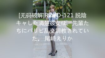 [无码破解]ROYD-121 脱陰キャした清楚彼女は、先輩たちにパリピ乱交調教されていた。 尾崎えりか