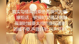 真实勾搭高铁乘务员脾气火爆，爆粗话，被操时又骚又刺激 高潮时喊要大鸡巴操抠逼爽到喊不要,声音好听,叫声可射