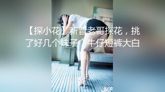 【探小花】新晋老哥探花，挑了好几个妹子，牛仔短裤大白腿