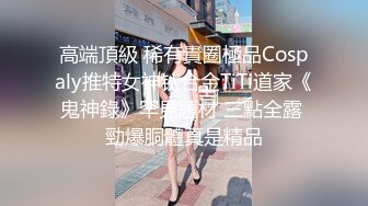 高端頂級 稀有貴圈極品Cospaly推特女神钛合金TiTi道家《鬼神錄》罕見題材 三點全露 勁爆胴體真是精品