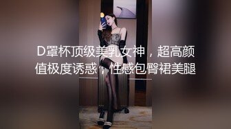 D罩杯顶级美乳女神，超高颜值极度诱惑，性感包臀裙美腿