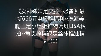 《女神嫩妹足交控⭐必备》最新666元电报群福利~珠海美腿玉足小姐姐推特网红LISA私拍~龟责榨精裸足丝袜推油精射 (1)