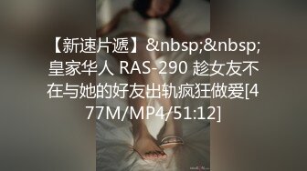 【新速片遞】&nbsp;&nbsp;皇家华人 RAS-290 趁女友不在与她的好友出轨疯狂做爱[477M/MP4/51:12]