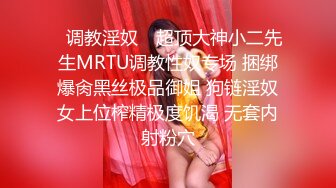 ✿调教淫奴✿ 超顶大神小二先生MRTU调教性奴专场 捆绑爆肏黑丝极品御姐 狗链淫奴女上位榨精极度饥渴 无套内射粉穴