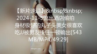 【新片速遞】&nbsp;&nbsp; 2024-11-5流出酒店偷拍❤️身材极好的丸子头美女很喜欢吃JJ被男友按住一顿输出[543MB/MP4/49:29]