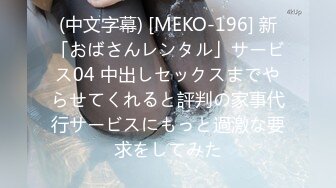 (中文字幕) [MEKO-196] 新「おばさんレンタル」サービス04 中出しセックスまでやらせてくれると評判の家事代行サービスにもっと過激な要求をしてみた