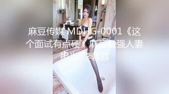 麻豆传媒 MDHG-0001《这个面试有点硬》麻豆最强人妻担当-李蓉蓉