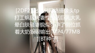 [2DF2] 出租房网络摄像头tp打工蜗居夫妻性生活巨乳大乳晕白肤骚妻貌似怀孕了侧位抓着大奶狠狠输出[MP4/77MB][BT种子]