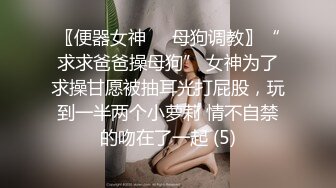 〖便器女神❤️母狗调教〗“求求爸爸操母狗” 女神为了求操甘愿被抽耳光打屁股，玩到一半两个小萝莉 情不自禁的吻在了一起 (5)