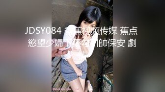 JDSY084 香蕉视频传媒 蕉点 慾望少婦下藥勾引帥保安 劇情