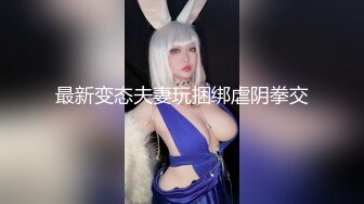 最新变态夫妻玩捆绑虐阴拳交