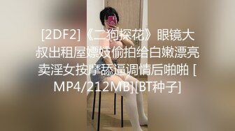 [2DF2]《二狗探花》眼镜大叔出租屋嫖妓偷拍给白嫩漂亮卖淫女按摩舔逼调情后啪啪 [MP4/212MB][BT种子]