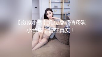 【良家小酌】几位高颜值母狗小合集，贵在真实！