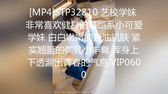 [MP4]STP32810 艺校学妹 非常喜欢健身的舞蹈系小可爱学妹 白白嫩嫩的奶油肌肤 紧实翘挺的美乳小丰臀 浑身上下透漏出青春的气息 VIP0600