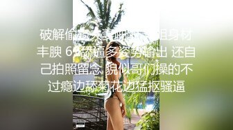 破解偷窥夫妻啪啪 大姐身材丰腴 69舔逼多姿势输出 还自己拍照留念 貌似哥们操的不过瘾边舔菊花边猛抠骚逼