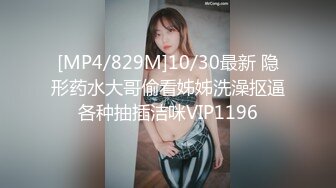 [MP4/829M]10/30最新 隐形药水大哥偷看姊姊洗澡抠逼各种抽插洁咪VIP1196