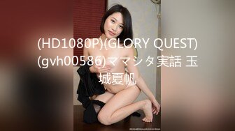 (HD1080P)(GLORY QUEST)(gvh00586)ママシタ実話 玉城夏帆