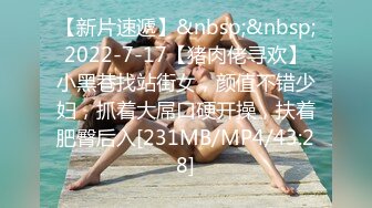 【新片速遞】&nbsp;&nbsp;2022-7-17【猪肉佬寻欢】小黑巷找站街女，颜值不错少妇，抓着大屌口硬开操，扶着肥臀后入[231MB/MP4/43:28]