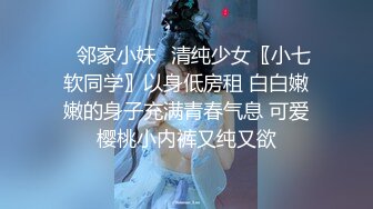 ✿邻家小妹✿清纯少女〖小七软同学〗以身低房租 白白嫩嫩的身子充满青春气息 可爱樱桃小内裤又纯又欲