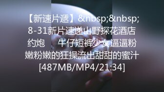 【新速片遞】&nbsp;&nbsp;8-31新片速递山野探花酒店约炮❤️牛仔短裤少女逼逼粉嫩粉嫩的狂操流出甜甜的蜜汁[487MB/MP4/21:34]