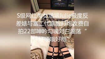 S级网红美女涵涵Julie极度反差婊与富二代露脸打炮收费自拍22部呻吟勾魂对白淫荡“你好硬哦好粗”