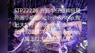 STP22226 齐逼牛仔短裤极骚外围小姐姐&nbsp;&nbsp;掏出大奶子吸吮&nbsp;&nbsp;张开双腿揉穴&nbsp;&nbsp;肩上扛大力抽插猛操