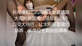 长得像初恋的风骚人妻露脸跟大哥啪啪直播给狼友看，69口交大鸡巴，让大哥抠着骚穴舔弄，多体位无套抽插爆草