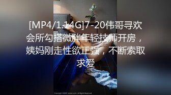 [MP4/1.14G]7-20伟哥寻欢会所勾搭微胖年轻技师开房，姨妈刚走性欲正强，不断索取求爱