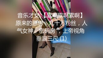 音乐才女 【累啊累啊累啊】原来的恩惠，几十万粉丝，人气女神，密码房 ，上帝视角 垂涎三尺 (1)