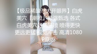 【极品稀缺??大开眼界】白虎美穴『潮喷』最强甄选 各式白虎美穴各式狂喷 喷得更快更远更猛 视觉冲击 高清1080P原版