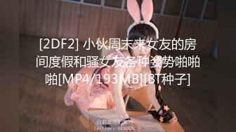 [2DF2] 小伙周末来女友的房间度假和骚女友各种姿势啪啪啪[MP4/193MB][BT种子]