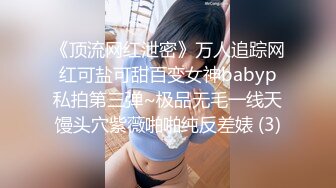 《顶流网红泄密》万人追踪网红可盐可甜百变女神babyp私拍第三弹~极品无毛一线天馒头穴紫薇啪啪纯反差婊 (3)