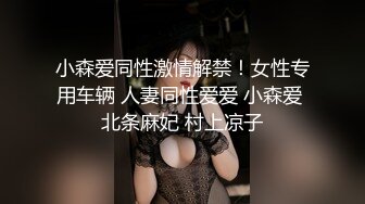 小森爱同性激情解禁！女性专用车辆 人妻同性爱爱 小森爱 北条麻妃 村上凉子