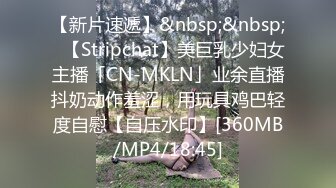 【新片速遞】&nbsp;&nbsp;✨【Stripchat】美巨乳少妇女主播「CN-MKLN」业余直播抖奶动作羞涩，用玩具鸡巴轻度自慰【自压水印】[360MB/MP4/18:45]