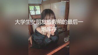 大学生女朋友放假前的最后一炮库存