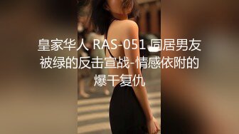 皇家华人 RAS-051 同居男友被绿的反击宣战-情感依附的爆干复仇