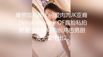 爆赞双马尾！可爱肉肉JK亚裔「kirukonawa」OF露脸私拍 娇羞少女被弯钩长鸡巴男朋友无套中出2