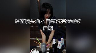 浴室喷头涌水自慰洗完澡继续自慰