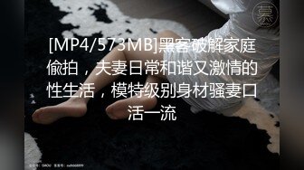 [MP4/573MB]黑客破解家庭偸拍，夫妻日常和谐又激情的性生活，模特级别身材骚妻口活一流