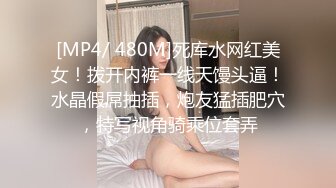 [MP4/ 480M]死库水网红美女！拨开内裤一线天馒头逼！水晶假屌抽插，炮友猛插肥穴，特写视角骑乘位套弄