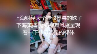 上海财经大学神似杨幂的妹子下海黄播 露奶裸舞风骚呈现看一下神似明星的裸体